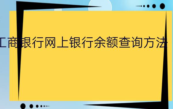 中国工商银行网上银行余额查询方法【详解】