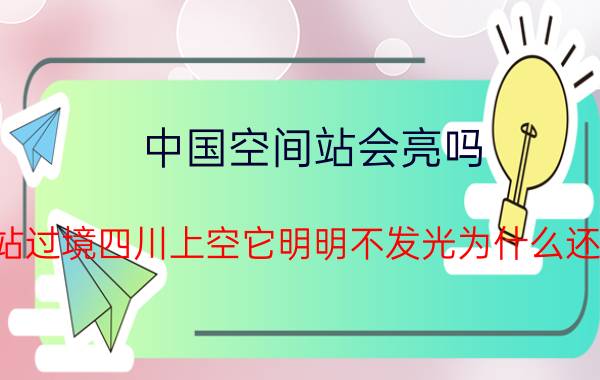 中国空间站会亮吗（中国空间站过境四川上空它明明不发光为什么还会那么亮）