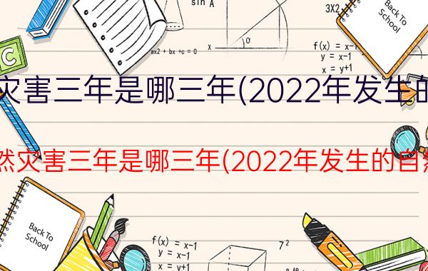 中国自然灾害三年是哪三年(2022年发生的自然灾害)