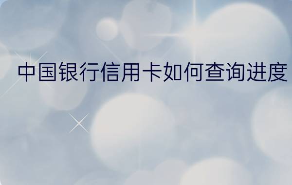 中国银行信用卡如何查询进度