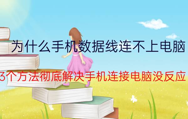 为什么手机数据线连不上电脑（3个方法彻底解决手机连接电脑没反应）