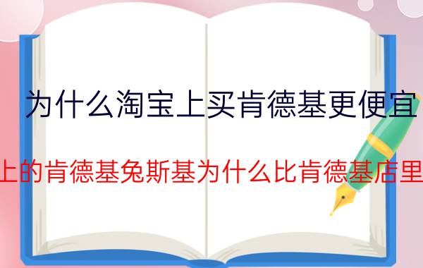 为什么淘宝上买肯德基更便宜（淘宝上的肯德基兔斯基为什么比肯德基店里的贵?）