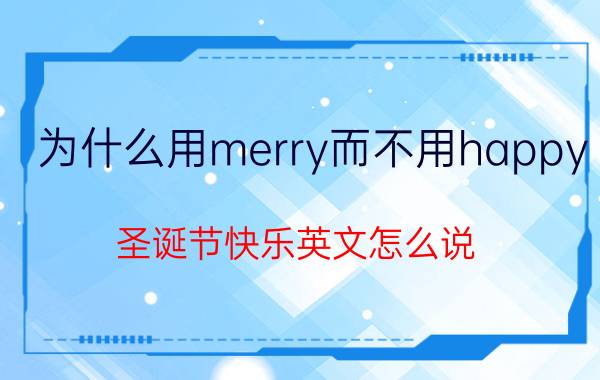 为什么用merry而不用happy(圣诞节快乐英文怎么说)