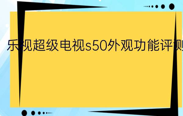 乐视超级电视s50外观功能评测