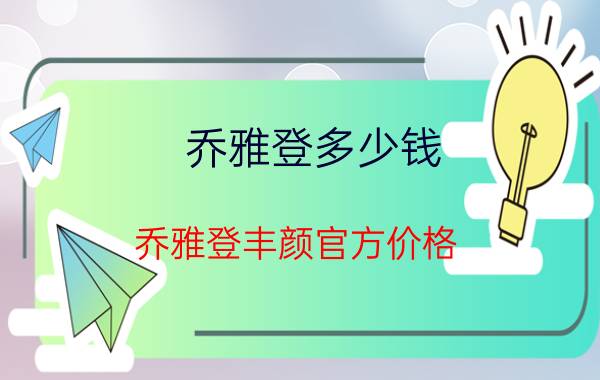 乔雅登多少钱(乔雅登丰颜官方价格)