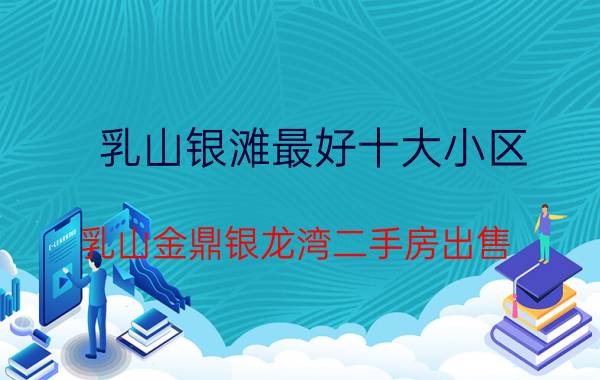 乳山银滩最好十大小区（乳山金鼎银龙湾二手房出售）