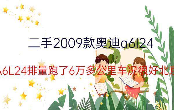 二手2009款奥迪a6l24（09年的奥迪A6L24排量跑了6万多公里车况很好北京的牌照能卖）