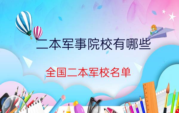 二本军事院校有哪些（全国二本军校名单）