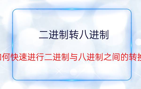 二进制转八进制（如何快速进行二进制与八进制之间的转换）