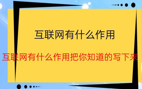 互联网有什么作用(互联网有什么作用把你知道的写下来)