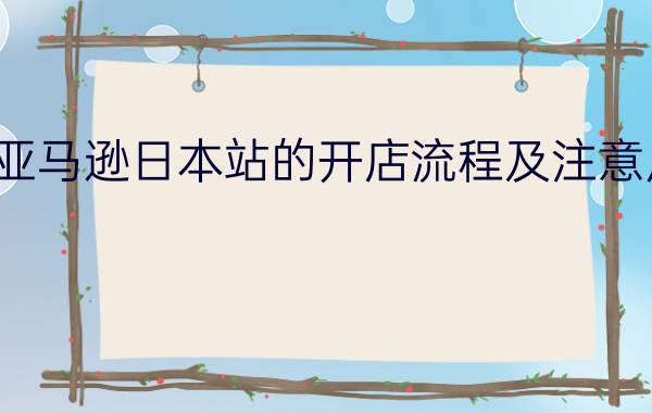 亚马逊日本站的开店流程及注意点