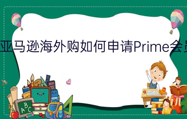 亚马逊海外购如何申请Prime会员