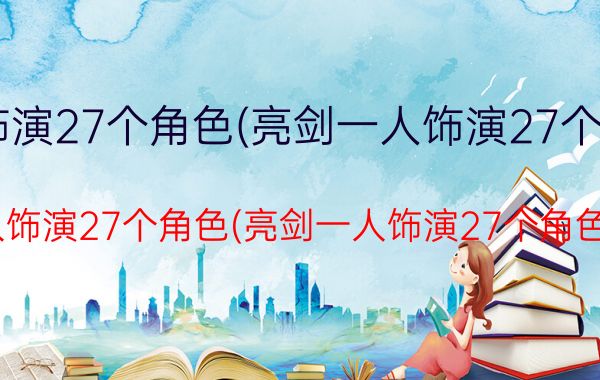 亮剑一人饰演27个角色(亮剑一人饰演27个角色的演员)