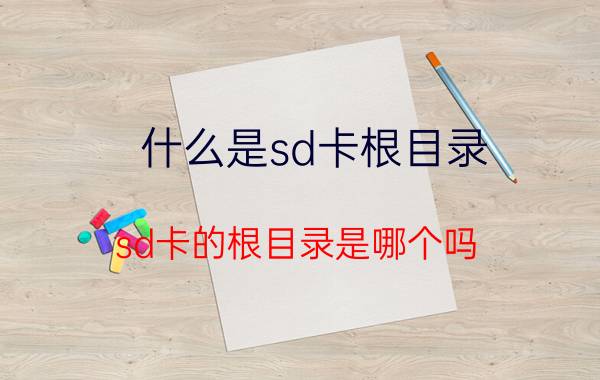 什么是sd卡根目录(sd卡的根目录是哪个吗)