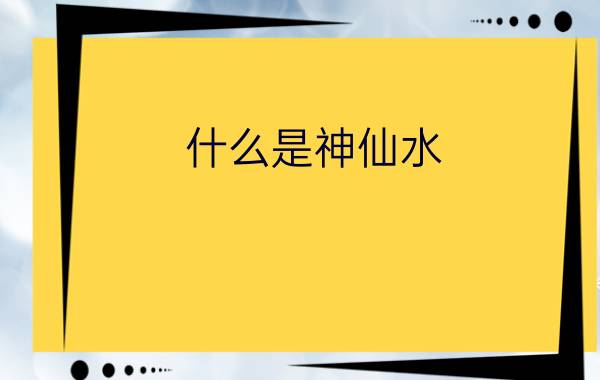 什么是神仙水