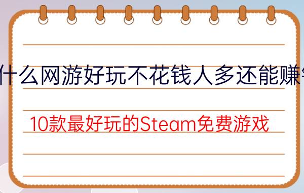 什么网游好玩不花钱人多还能赚钱（10款最好玩的Steam免费游戏）