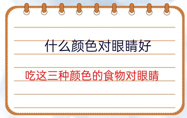 什么颜色对眼睛好？吃这三种颜色的食物对眼睛