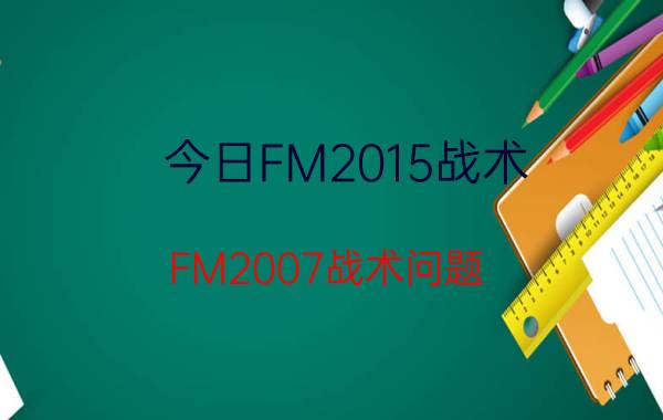 今日FM2015战术（FM2007战术问题）