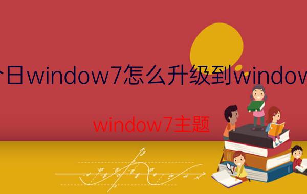 今日window7怎么升级到window10（window7主题）