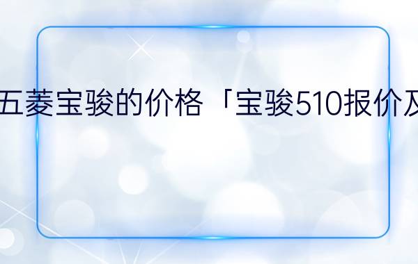 今日五菱宝骏的价格「宝骏510报价及图片」