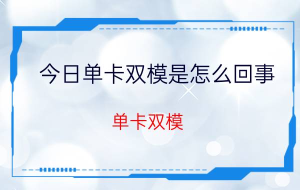 今日单卡双模是怎么回事（单卡双模）