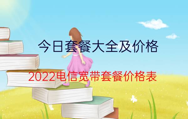 今日套餐大全及价格（2022电信宽带套餐价格表）