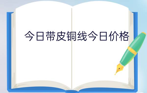 今日带皮铜线今日价格