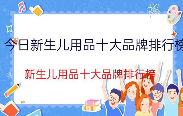 今日新生儿用品十大品牌排行榜（新生儿用品十大品牌排行榜）