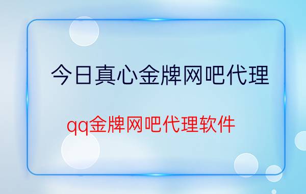 今日真心金牌网吧代理（qq金牌网吧代理软件）