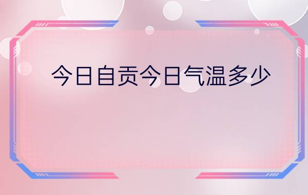 今日自贡今日气温多少