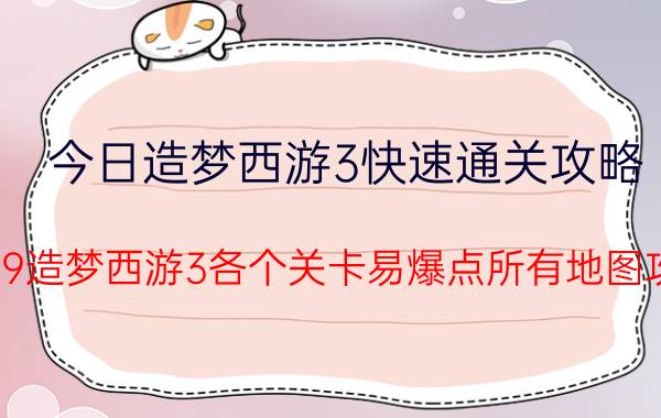 今日造梦西游3快速通关攻略（4399造梦西游3各个关卡易爆点所有地图攻略）