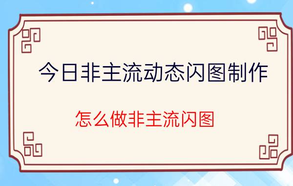 今日非主流动态闪图制作（怎么做非主流闪图）