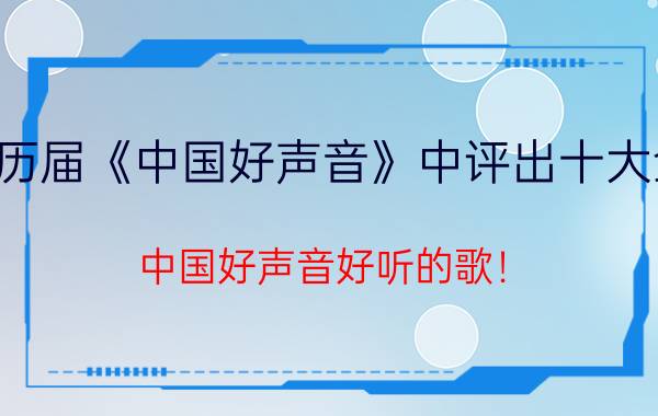 从历届《中国好声音》中评出十大金曲（中国好声音好听的歌！）