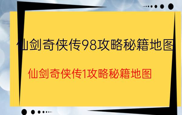 仙剑奇侠传98攻略秘籍地图（仙剑奇侠传1攻略秘籍地图）