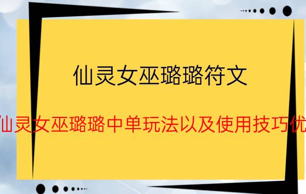 仙灵女巫璐璐符文（lol仙灵女巫璐璐中单玩法以及使用技巧优质）