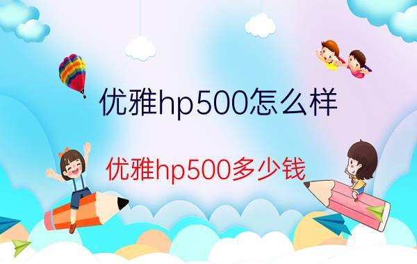 优雅hp500怎么样？优雅hp500多少钱