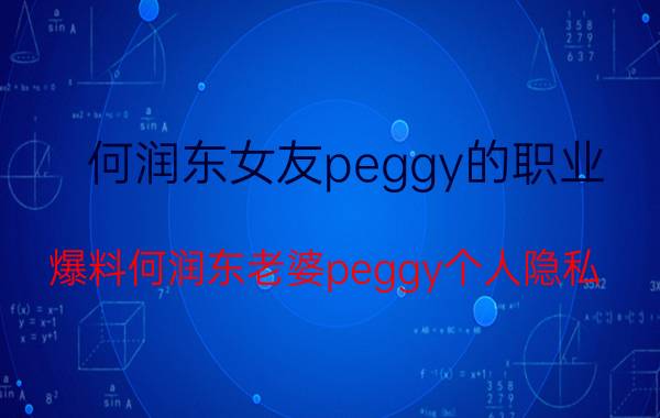 何润东女友peggy的职业（爆料何润东老婆peggy个人隐私）