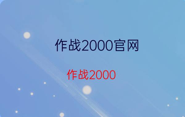 作战2000官网（作战2000）