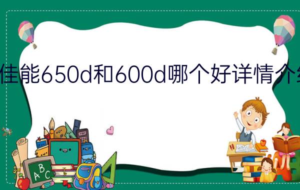 佳能650d和600d哪个好详情介绍