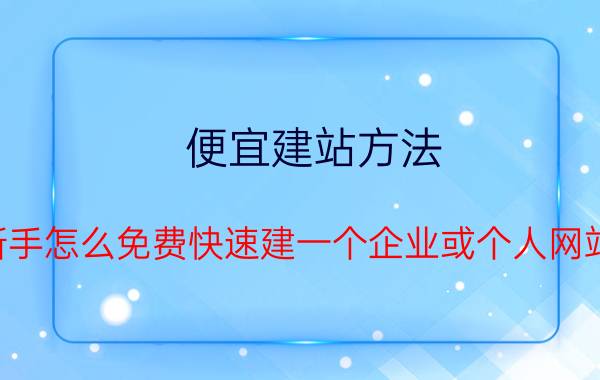 便宜建站方法（新手怎么免费快速建一个企业或个人网站）