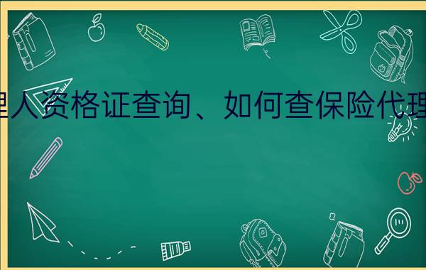 保险代理人资格证查询、如何查保险代理人资格证？