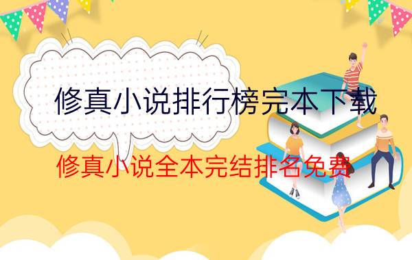 修真小说排行榜完本下载（修真小说全本完结排名免费）