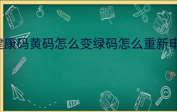 健康码黄码怎么变绿码怎么重新申请