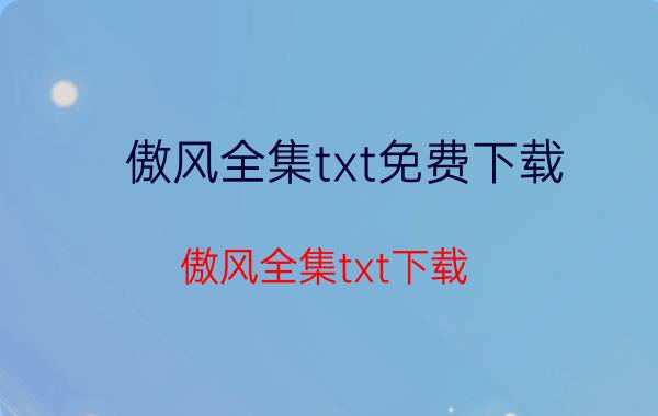 傲风全集txt免费下载（傲风全集txt下载）