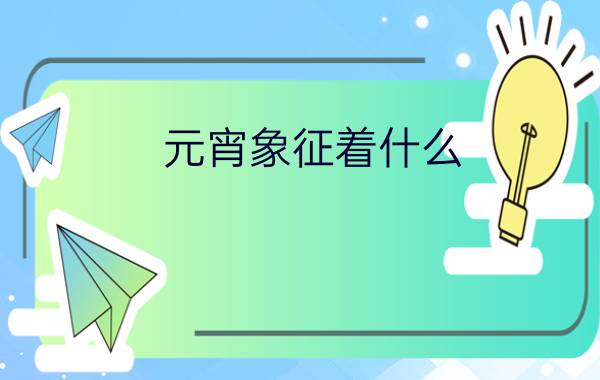 元宵象征着什么