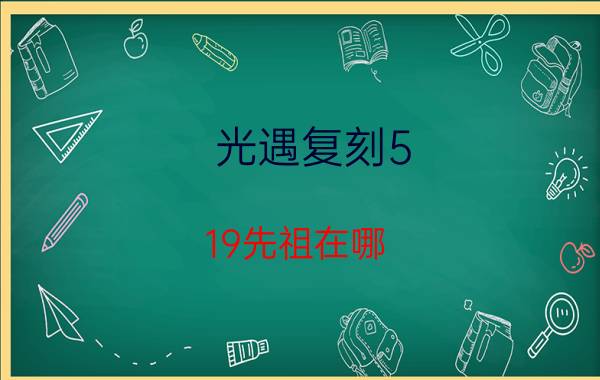 光遇复刻5.19先祖在哪？2022年5月19日毛靴裤复刻先祖位置兑换图