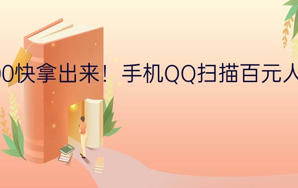 兜里有100快拿出来！手机QQ扫描百元人民币看AR