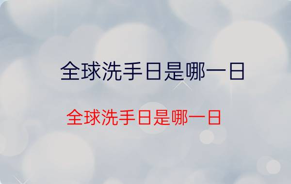 全球洗手日是哪一日（全球洗手日是哪一日）