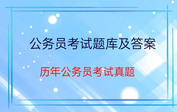 公务员考试题库及答案,历年公务员考试真题