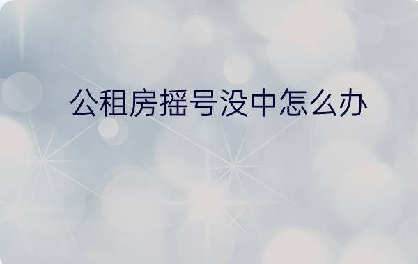 公租房摇号没中怎么办